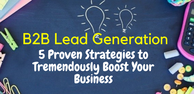 B2B Lead Generation: 5 Proven Strategies to Tremendously Boost Your Business